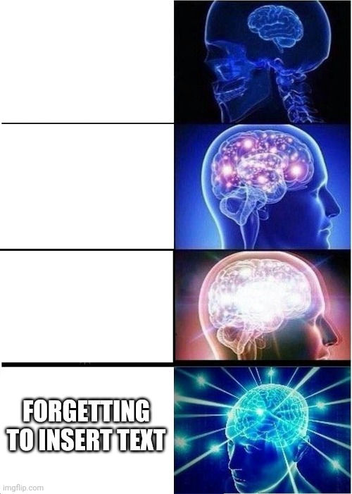 _ | FORGETTING TO INSERT TEXT | image tagged in memes,expanding brain,funny,big brain | made w/ Imgflip meme maker