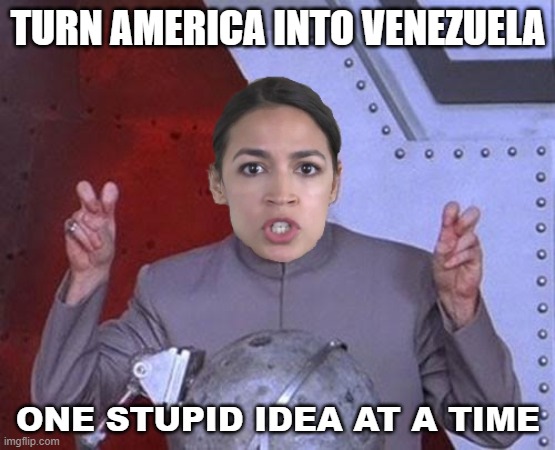 Turn America into Venezuela... one stupid idea at a time | TURN AMERICA INTO VENEZUELA; ONE STUPID IDEA AT A TIME | image tagged in 'evil' aoc | made w/ Imgflip meme maker
