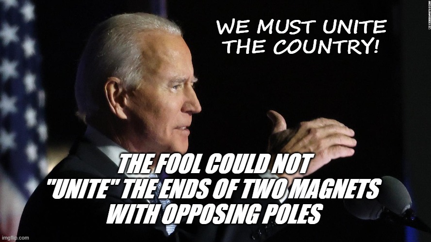Come Together on This! | WE MUST UNITE THE COUNTRY! THE FOOL COULD NOT "UNITE" THE ENDS OF TWO MAGNETS 
WITH OPPOSING POLES | image tagged in joe biden,politics,political meme,stupid liberals,liberals | made w/ Imgflip meme maker