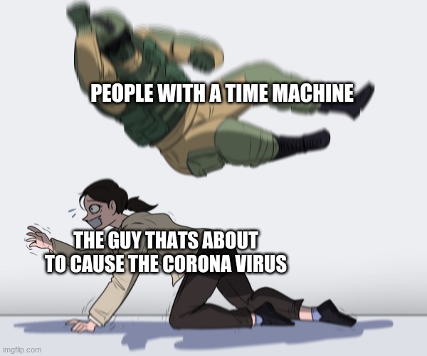 SIR! DROP THE BAT! | PEOPLE WITH A TIME MACHINE; THE GUY THATS ABOUT TO CAUSE THE CORONA VIRUS | image tagged in rainbow six - fuze the hostage | made w/ Imgflip meme maker
