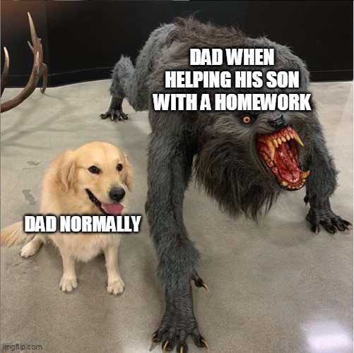 dog vs werewolf | DAD WHEN HELPING HIS SON WITH A HOMEWORK; DAD NORMALLY | image tagged in dog vs werewolf,memes,funny,dad,homework | made w/ Imgflip meme maker
