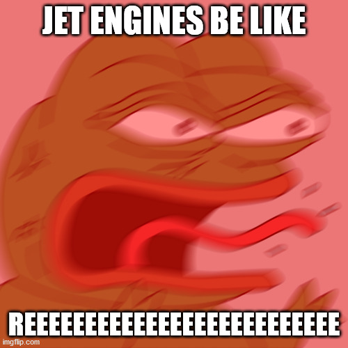 Rage Pepe | JET ENGINES BE LIKE; REEEEEEEEEEEEEEEEEEEEEEEEEE | image tagged in rage pepe | made w/ Imgflip meme maker