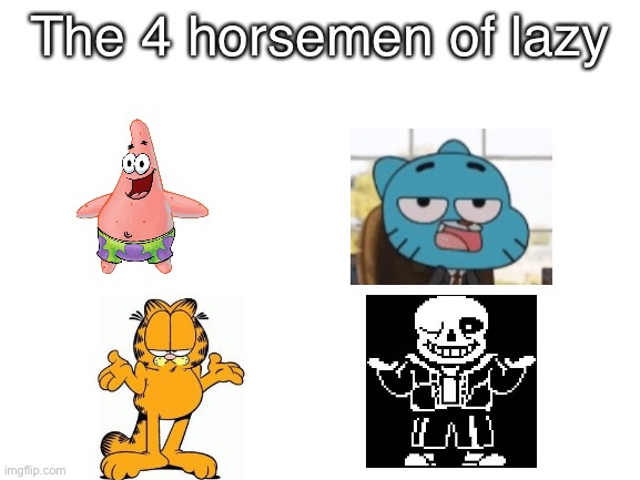 Trust me. Gumball can be lazy | The 4 horsemen of lazy | image tagged in blank white template,garfield,sans undertale,spongebob,patrick star,the amazing world of gumball | made w/ Imgflip meme maker
