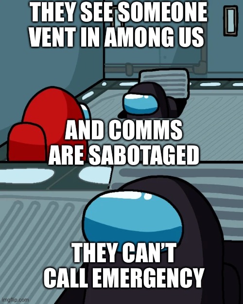 impostor of the vent | THEY SEE SOMEONE VENT IN AMONG US; AND COMMS ARE SABOTAGED; THEY CAN’T CALL EMERGENCY | image tagged in impostor of the vent | made w/ Imgflip meme maker