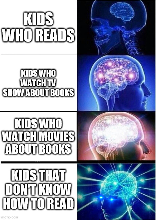 Expanding Brain | KIDS WHO READS; KIDS WHO WATCH TV SHOW ABOUT BOOKS; KIDS WHO WATCH MOVIES ABOUT BOOKS; KIDS THAT DON'T KNOW HOW TO READ | image tagged in memes,expanding brain | made w/ Imgflip meme maker