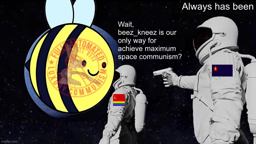 Beez/Kami propaganda prototype | Always has been; Wait, beez_kneez is our only way for achieve maximum space communism? | image tagged in memes,always has been | made w/ Imgflip meme maker