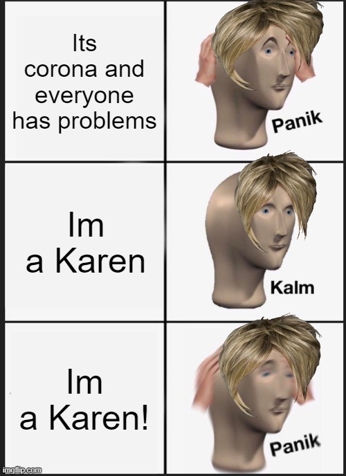 Karens in Corona Times | Its corona and everyone has problems; Im a Karen; Im a Karen! | image tagged in memes,panik kalm panik,karen,karens,corona,coronavirus | made w/ Imgflip meme maker