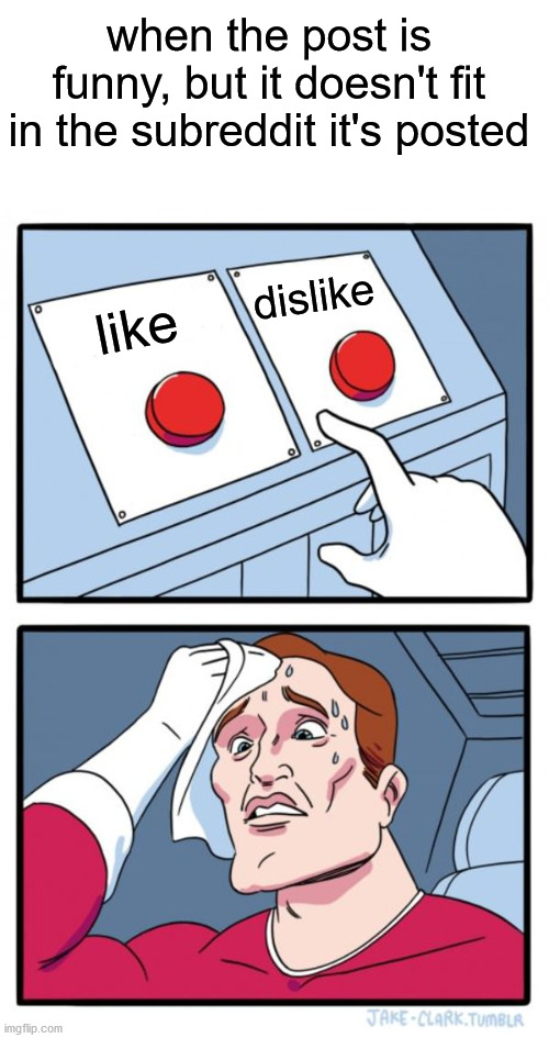 Two Buttons Meme | when the post is funny, but it doesn't fit in the subreddit it's posted; dislike; like | image tagged in memes,two buttons,memes | made w/ Imgflip meme maker