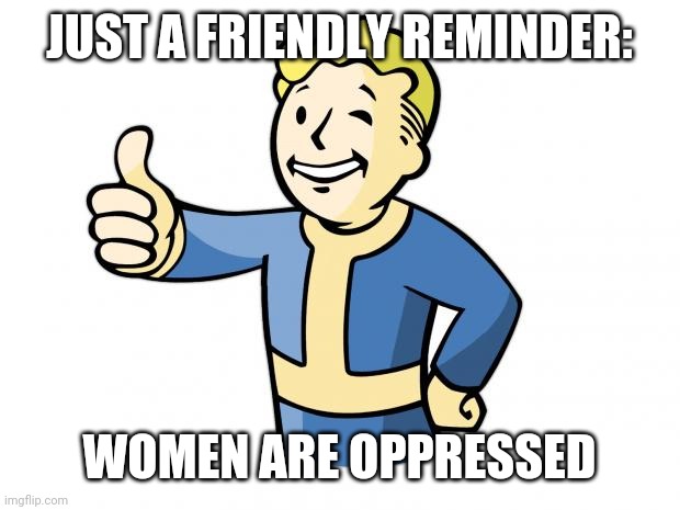srsly guise - theyr at such a dsdvintage | JUST A FRIENDLY REMINDER:; WOMEN ARE OPPRESSED | image tagged in fallout vault boy,oppression,patriarchy,feminism,feminists,delusional | made w/ Imgflip meme maker