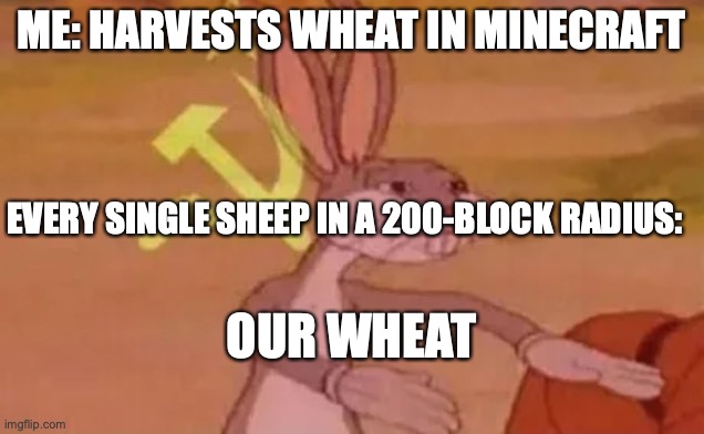 Bugs bunny communist | ME: HARVESTS WHEAT IN MINECRAFT; EVERY SINGLE SHEEP IN A 200-BLOCK RADIUS:; OUR WHEAT | image tagged in bugs bunny communist | made w/ Imgflip meme maker