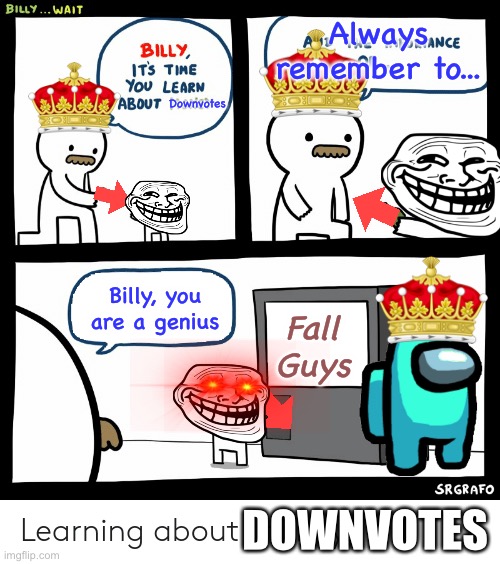 Billy the genius | Always remember to... Downvotes; Billy, you are a genius; Fall Guys; DOWNVOTES | image tagged in billy learning about money,downvote,fall guys | made w/ Imgflip meme maker