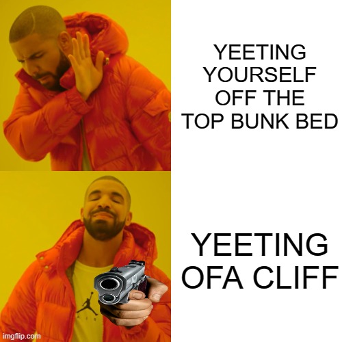 Drake Hotline Bling | YEETING YOURSELF OFF THE TOP BUNK BED; YEETING OFA CLIFF | image tagged in memes,drake hotline bling | made w/ Imgflip meme maker