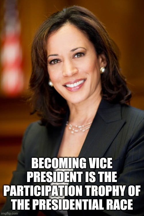 Kamala Harris | BECOMING VICE PRESIDENT IS THE PARTICIPATION TROPHY OF THE PRESIDENTIAL RACE | image tagged in kamala harris | made w/ Imgflip meme maker