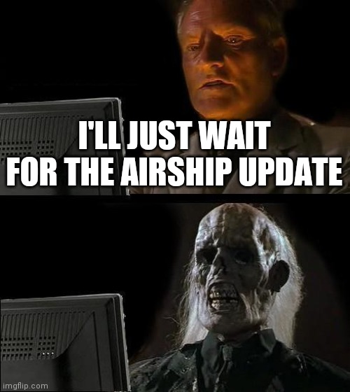 I'll Just Wait Here Meme | I'LL JUST WAIT FOR THE AIRSHIP UPDATE | image tagged in memes,i'll just wait here | made w/ Imgflip meme maker