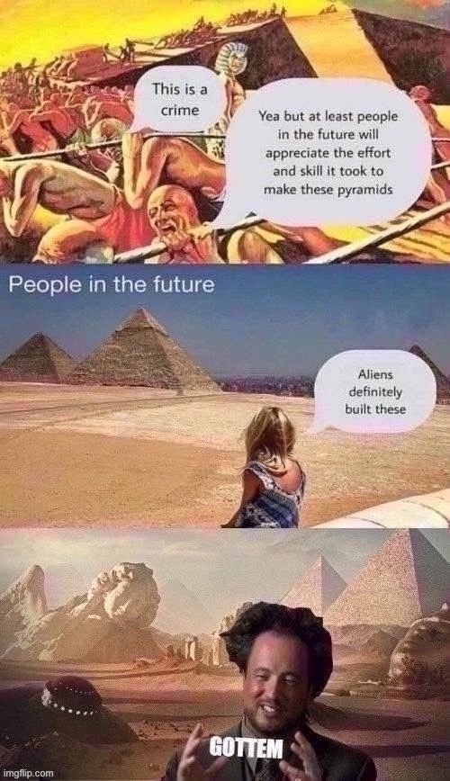 gottem | image tagged in gottem,ancient aliens guy,ancient aliens,pyramids,pyramid,historical meme | made w/ Imgflip meme maker