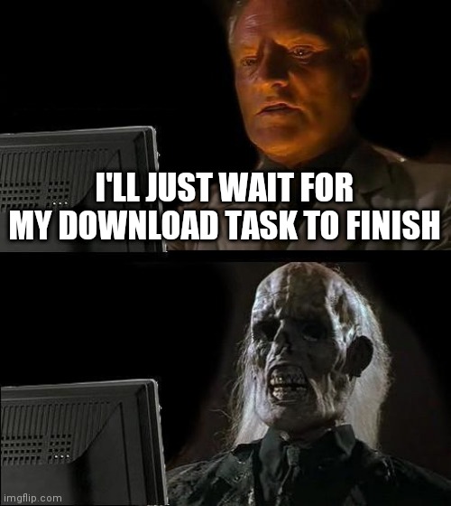 I'll Just Wait Here Meme | I'LL JUST WAIT FOR MY DOWNLOAD TASK TO FINISH | image tagged in memes,i'll just wait here | made w/ Imgflip meme maker