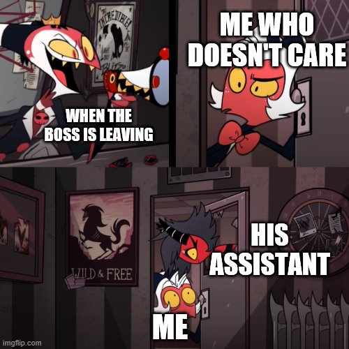 i dont care | ME WHO DOESN'T CARE; WHEN THE BOSS IS LEAVING; HIS ASSISTANT; ME | image tagged in helluva boss | made w/ Imgflip meme maker