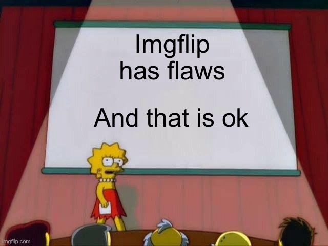 Lisa Simpson's Presentation | Imgflip has flaws; And that is ok | image tagged in lisa simpson's presentation | made w/ Imgflip meme maker