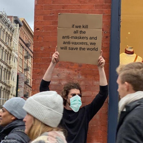 they hated this man because he told them the truth | if we kill all the anti-maskers and anti-vaxxers, we will save the world | image tagged in memes,guy holding cardboard sign | made w/ Imgflip meme maker