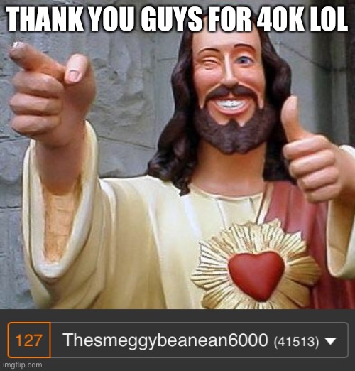 thanks, i remember 20k feeling impossible | THANK YOU GUYS FOR 40K LOL | image tagged in jesus thanks you | made w/ Imgflip meme maker