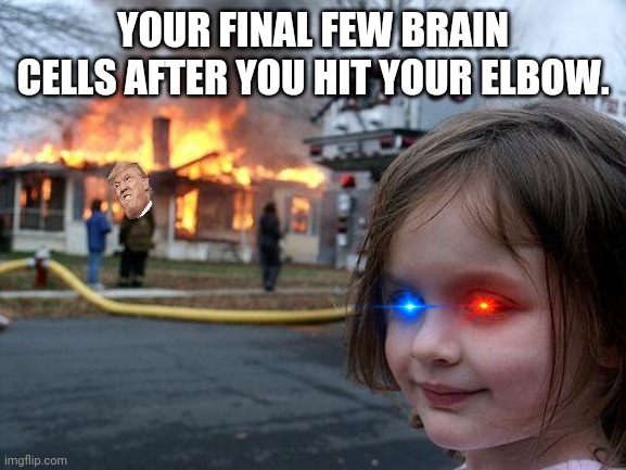 Tru Doe | YOUR FINAL FEW BRAIN CELLS AFTER YOU HIT YOUR ELBOW. | image tagged in memes,disaster girl | made w/ Imgflip meme maker