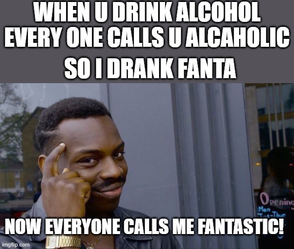 fantastic meme | WHEN U DRINK ALCOHOL EVERY ONE CALLS U ALCAHOLIC; SO I DRANK FANTA; NOW EVERYONE CALLS ME FANTASTIC! | image tagged in memes,roll safe think about it | made w/ Imgflip meme maker
