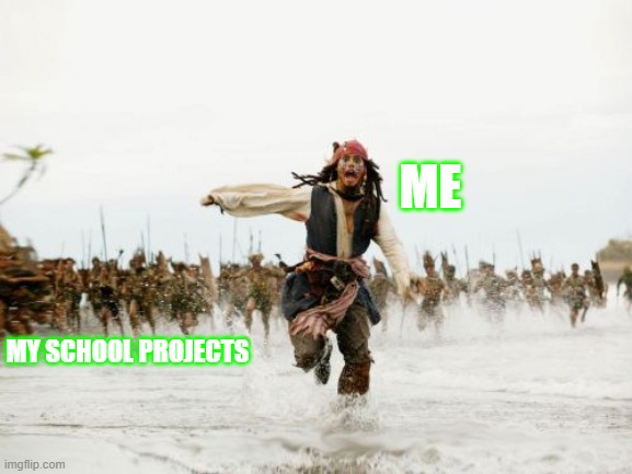 WHY SCHOOL | ME; MY SCHOOL PROJECTS | image tagged in memes,jack sparrow being chased | made w/ Imgflip meme maker