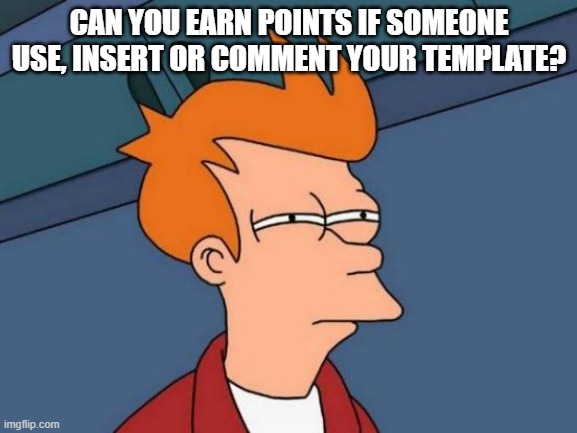 I have a question for the MODS... | CAN YOU EARN POINTS IF SOMEONE USE, INSERT OR COMMENT YOUR TEMPLATE? | image tagged in memes,futurama fry | made w/ Imgflip meme maker