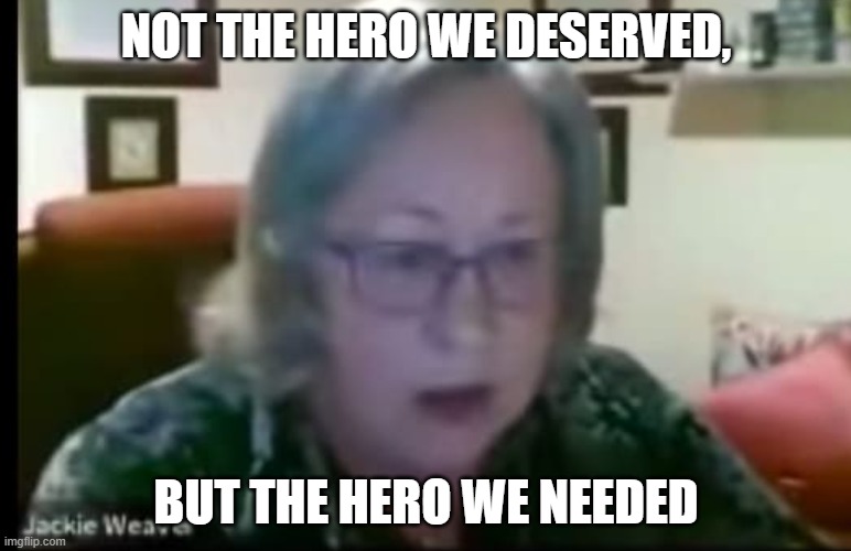 Jackie Weaver Hero | NOT THE HERO WE DESERVED, BUT THE HERO WE NEEDED | image tagged in batman | made w/ Imgflip meme maker