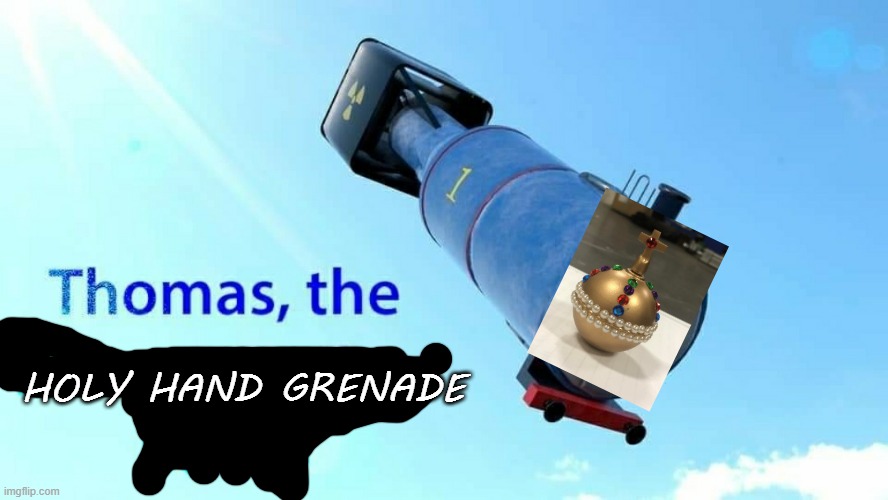 y e s | HOLY HAND GRENADE | image tagged in thomas the thermonuclear bomb | made w/ Imgflip meme maker
