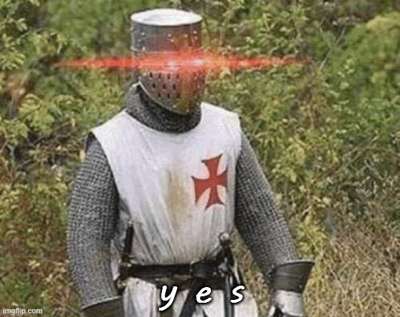 Growing Stronger Crusader | y e s | image tagged in growing stronger crusader | made w/ Imgflip meme maker