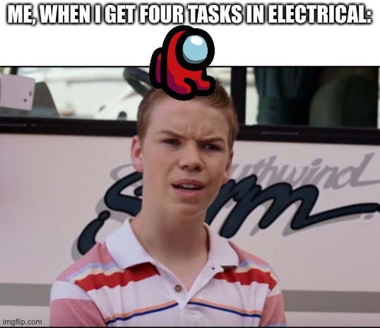 You Guys are Getting Paid | ME, WHEN I GET FOUR TASKS IN ELECTRICAL: | image tagged in you guys are getting paid | made w/ Imgflip meme maker
