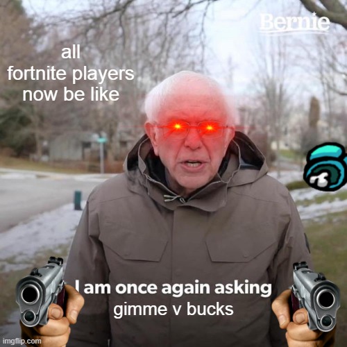 fortnite kids | all fortnite players now be like; gimme v bucks | image tagged in memes,bernie i am once again asking for your support | made w/ Imgflip meme maker