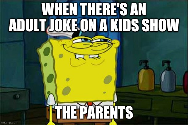 Don't You Squidward Meme | WHEN THERE'S AN ADULT JOKE ON A KIDS SHOW; THE PARENTS | image tagged in memes,don't you squidward | made w/ Imgflip meme maker