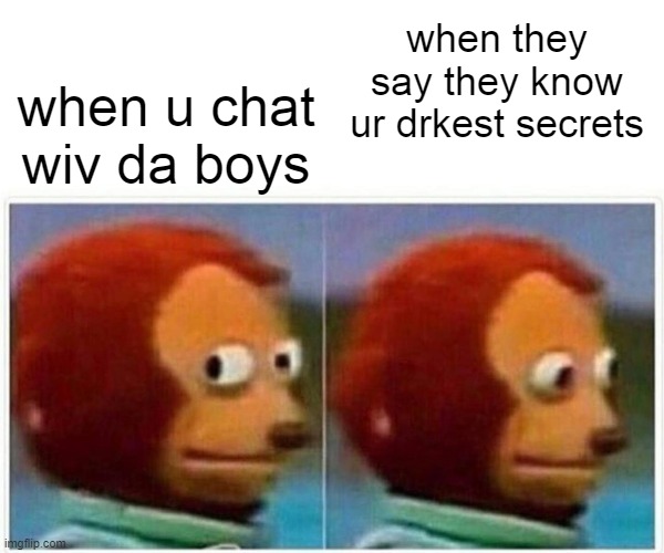 da boyz | when u chat wiv da boys; when they say they know ur drkest secrets | image tagged in memes,monkey puppet | made w/ Imgflip meme maker