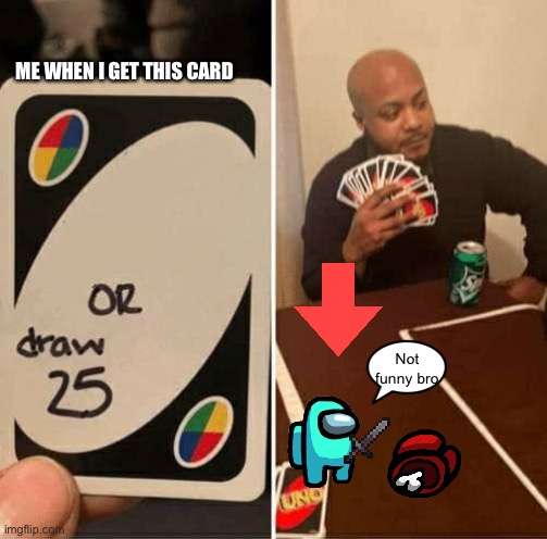 UNO Draw 25 Cards | ME WHEN I GET THIS CARD; Not funny bro | image tagged in memes,uno draw 25 cards | made w/ Imgflip meme maker