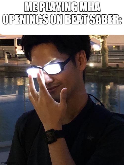 Anime Glasses | ME PLAYING MHA OPENINGS ON BEAT SABER: | image tagged in anime glasses | made w/ Imgflip meme maker