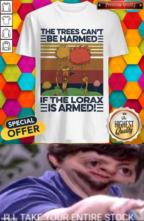 The trees can´t be harmed if the lorax is armed with an AK-47 | image tagged in i will take your entire stock | made w/ Imgflip meme maker