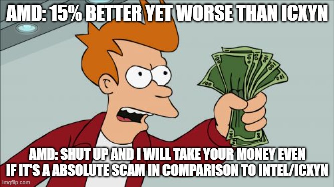 AMD is the scammer | AMD: 15% BETTER YET WORSE THAN ICXYN; AMD: SHUT UP AND I WILL TAKE YOUR MONEY EVEN IF IT'S A ABSOLUTE SCAM IN COMPARISON TO INTEL/ICXYN | image tagged in memes,shut up and take my money fry | made w/ Imgflip meme maker