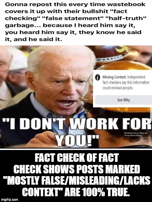 Fact Check Of Fact Check! | FACT CHECK OF FACT CHECK SHOWS POSTS MARKED "MOSTLY FALSE/MISLEADING/LACKS CONTEXT" ARE 100% TRUE. | image tagged in stupid liberals,biden,stupid people,stupid signs,stupidity,human stupidity | made w/ Imgflip meme maker