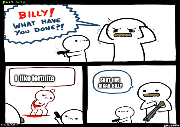 billy kill fortnite kids | SHOT  HIM  AIGAN  BILLY; i  like fortnite | image tagged in billy what have you done | made w/ Imgflip meme maker