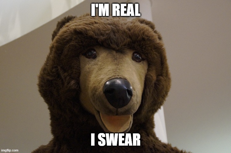 Totally real bear | I'M REAL; I SWEAR | image tagged in bear,reality,todaysreality | made w/ Imgflip meme maker