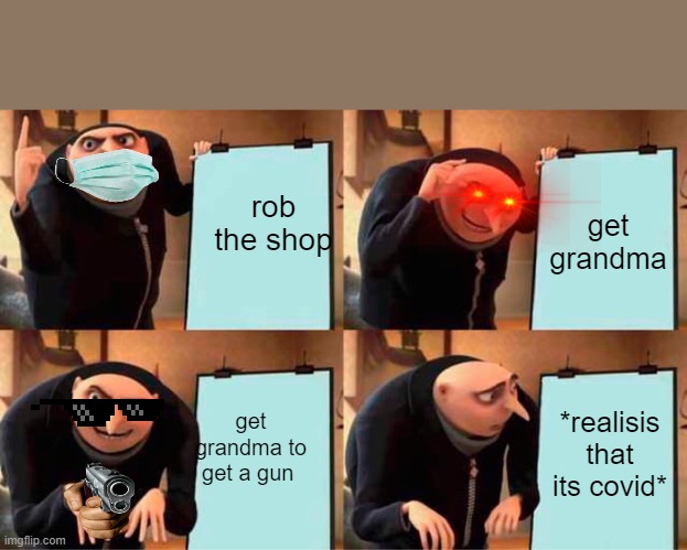 Gru's Plan Meme | rob the shop; get grandma; get grandma to get a gun; *realisis that its covid* | image tagged in memes,gru's plan | made w/ Imgflip meme maker