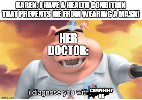 i diagnose you with fine | KAREN: I HAVE A HEALTH CONDITION THAT PREVENTS ME FROM WEARING A MASK! HER DOCTOR:; COMPLETELY OK | image tagged in i diagnose you with dead | made w/ Imgflip meme maker