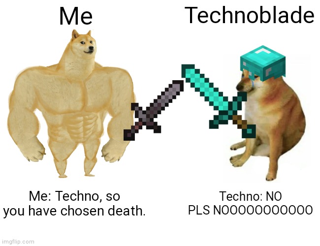 Buff Doge vs. Cheems | Me; Technoblade; Me: Techno, so you have chosen death. Techno: NO PLS NOOOOOOOOOOO | image tagged in memes,buff doge vs cheems | made w/ Imgflip meme maker