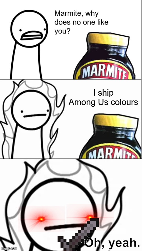 Among Us ships are a crime | I ship Among Us colours | image tagged in marmite why does no one like you,among us,ship,shipping,ships,asdfmovie | made w/ Imgflip meme maker