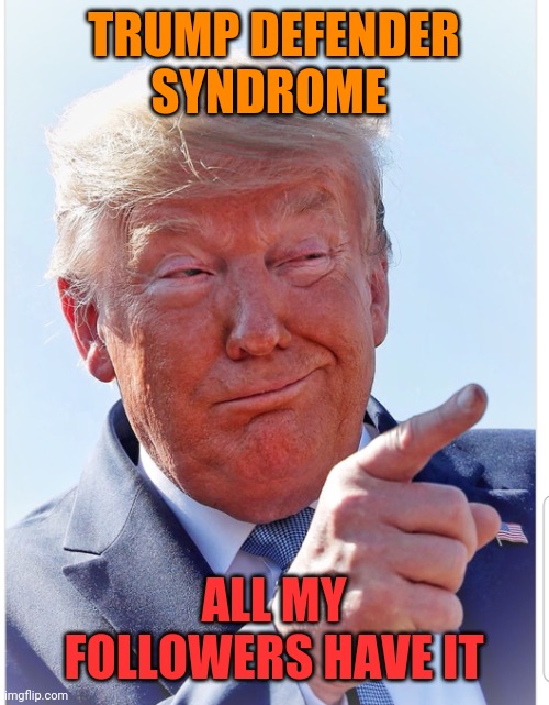 Trump pointing | TRUMP DEFENDER SYNDROME ALL MY FOLLOWERS HAVE IT | image tagged in trump pointing | made w/ Imgflip meme maker