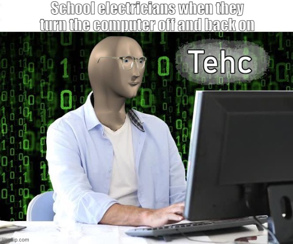 tehc | School electricians when they turn the computer off and back on | image tagged in tehc | made w/ Imgflip meme maker