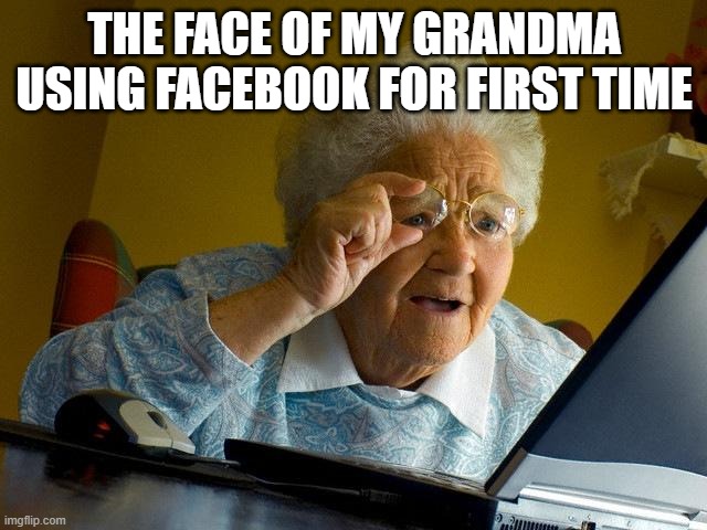 Grandma Finds The Internet | THE FACE OF MY GRANDMA USING FACEBOOK FOR FIRST TIME | image tagged in memes,grandma finds the internet | made w/ Imgflip meme maker