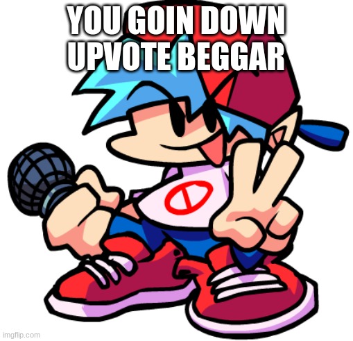 Boyfriend | YOU GOIN DOWN UPVOTE BEGGAR | image tagged in boyfriend | made w/ Imgflip meme maker